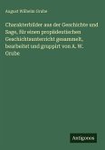 Charakterbilder aus der Geschichte und Sage, für einen propädeutischen Geschichtsunterricht gesammelt, bearbeitet und gruppirt von A. W. Grube