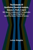 The Elements Of Qualitative Chemical Analysis, Vol. 1, Parts 1 And 2; With Special Consideration Of The Application Of The Laws Of Equilibrium And Of The Modern Theories Of Solution. The Elements Of Qualitative Chemical Analysis, Vol. 1, Parts 1 And 2; With Special Consideration Of The Application Of The Laws Of Equilibrium And Of The Modern Theories Of Solution.