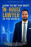 HOW TO BE THE BEST IN-HOUSE LAWYER IN THE WORLD HOW TO BE THE BEST IN-HOUSE LAWYER IN THE WORLD