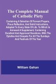 The Complete Manual Of Catholic Piety; Containing A Selection Of Fervent Prayers, Pious Reflection, And Solid Instructions, Adapted To Every State Of Life. To Which Is Annexed A Supplement, Containing Excellent And Approved Devotions, With The Epistles An The Complete Manual Of Catholic Piety; Containing A Selection Of Fervent Prayers, Pious Reflection, And Solid Instructions, Adapted To Every State Of Life. To Which Is Annexed A Supplement, Containing Excellent And Approved Devotions, With The Epistles An