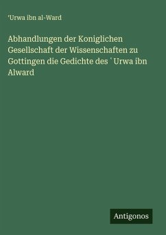 Abhandlungen der Koniglichen Gesellschaft der Wissenschaften zu Gottingen die Gedichte des ¿Urwa ibn Alward - al-Ward, ¿Urwa ibn
