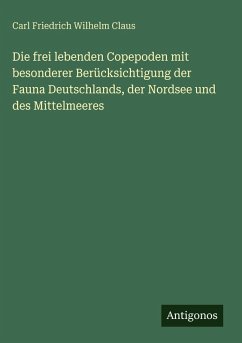 Die frei lebenden Copepoden mit besonderer Berücksichtigung der Fauna Deutschlands, der Nordsee und des Mittelmeeres - Claus, Carl Friedrich Wilhelm