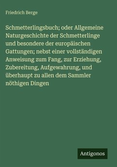 Schmetterlingsbuch; oder Allgemeine Naturgeschichte der Schmetterlinge und besondere der europäischen Gattungen; nebst einer vollständigen Anweisung zum Fang, zur Erziehung, Zubereitung, Aufgewahrung, und überhaupt zu allen dem Sammler nöthigen Dingen - Berge, Friedrich