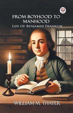 From Boyhood To Manhood Life Of Benjamin Franklin - Thayer, William M.