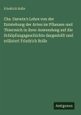 Chs. Darwin's Lehre von der Entstehung der Arten im Pflanzen und Thierreich in ihrer Anwendung auf die Schöpfungsgeschichte dargestellt und erläutert Friedrich Rolle