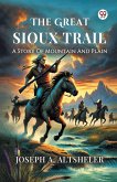 The Great Sioux Trail A Story Of Mountain And Plain The Great Sioux Trail A Story Of Mountain And Plain