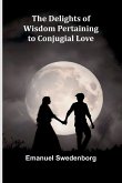 The Delights Of Wisdom Pertaining To Conjugial Love The Delights Of Wisdom Pertaining To Conjugial Love