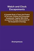 Watch And Clock Escapements; A Complete Study In Theory And Practice Of The Lever, Cylinder And Chronometer Escapements, Together With A Brief Account Of The Origin And Evolution Of The Escapement In Horology
