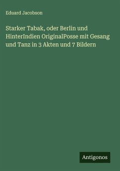Starker Tabak, oder Berlin und HinterIndien OriginalPosse mit Gesang und Tanz in 3 Akten und 7 Bildern - Jacobson, Eduard
