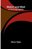 Watch And Wait; Or, The Young Fugitives Watch And Wait; Or, The Young Fugitives