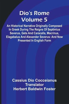 Dio'S Rome (Volume 5); An Historical Narrative Originally Composed In Greek During The Reigns Of Septimius Severus, Geta And Caracalla, Macrinus, Elagabalus And Alexander Severus - Dio Cocceianus, Cassius
