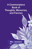 A Commonplace Book Of Thoughts, Memories, And Fancies. A Commonplace Book Of Thoughts, Memories, And Fancies.