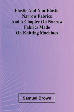 Elastic And Non-Elastic Narrow Fabrics And A Chapter On Narrow Fabrics Made On Knitting Machines - Brown, Samuel Elastic And Non-Elastic Narrow Fabrics And A Chapter On Narrow Fabrics Made On Knitting Machines - Brown, Samuel