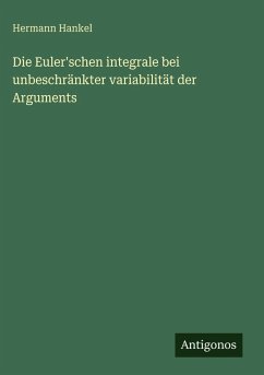 Die Euler'schen integrale bei unbeschränkter variabilität der Arguments - Hankel, Hermann