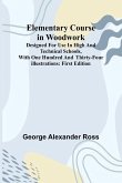 Elementary Course In Woodwork; Designed For Use In High And Technical Schools, With One Hundred And Thirty-Four Illustrations Elementary Course In Woodwork; Designed For Use In High And Technical Schools, With One Hundred And Thirty-Four Illustrations