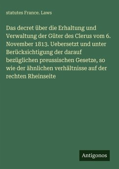 Cover Das decret über die Erhaltung und Verwaltung der Güter des Clerus vom 6. November 1813. Uebersetzt und unter Berücksichtigung der darauf bezüglichen preussischen Gesetze, so wie der ähnlichen verhältnisse auf der rechten Rheinseite