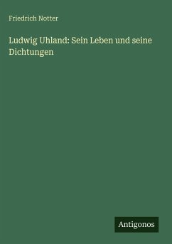 Ludwig Uhland: Sein Leben und seine Dichtungen - Notter, Friedrich Ludwig Uhland: Sein Leben und seine Dichtungen - Notter, Friedrich