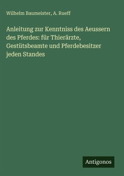 Cover Anleitung zur Kenntniss des Aeussern des Pferdes: für Thierärzte, Gestütsbeamte und Pferdebesitzer jeden Standes