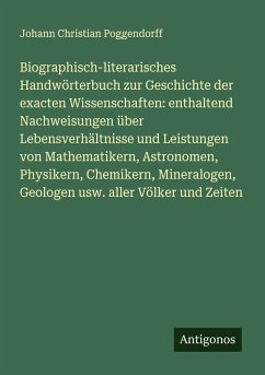 Cover Biographisch-literarisches Handwörterbuch zur Geschichte der exacten Wissenschaften: enthaltend Nachweisungen über Lebensverhältnisse und Leistungen von Mathematikern, Astronomen, Physikern, Chemikern, Mineralogen, Geologen usw. aller Völker und Zeiten