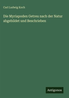 Cover Die Myriapoden Getreu nach der Natur abgebildet und Beschrieben