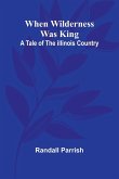 When Wilderness Was King A Tale Of The Illinois Country When Wilderness Was King A Tale Of The Illinois Country