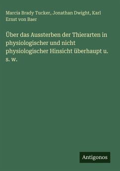 Über das Aussterben der Thierarten in physiologischer und nicht physiologischer Hinsicht überhaupt u. s. w. - Tucker, Marcia Brady; Dwight, Jonathan; Baer, Karl Ernst Von