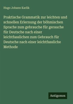 Cover Praktische Grammatik zur leichten und schnellen Erlernung der böhmischen Sprache zum gebrauche für gerauche für Deutsche nach einer leichtfasslichen zum Gebrauch für Deutsche nach einer leichtfassliche Methode