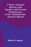 A Week'S Tramp In Dickens-Land Together With Personal Reminiscences Of The 'Inimitable Boz' Therein Collected A Week'S Tramp In Dickens-Land Together With Personal Reminiscences Of The 'Inimitable Boz' Therein Collected