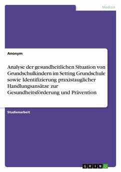 Analyse der gesundheitlichen Situation von Grundschulkindern im Setting Grundschule sowie Identifizierung praxistauglicher Handlungsansätze zur Gesundheitsförderung und Prävention
