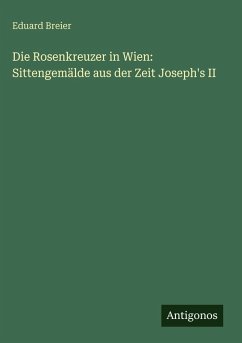 Die Rosenkreuzer in Wien: Sittengemälde aus der Zeit Joseph's II - Breier, Eduard
