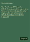 Pius IX: Leben und Wirken; Sr. Heiligkeit des gegenwärtig regierenden Papstes, von dessen Jugend bis auf die Gegenwart in sehr interessanten historischen Zügen frei und offen Dargestellt