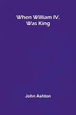 When William Iv. Was King When William Iv. Was King