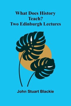 What Does History Teach? Two Edinburgh Lectures - John Stuart Blackie