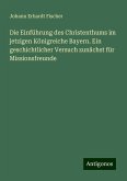 Die Einführung des Christenthums im jetzigen Königreiche Bayern. Ein geschichtlicher Versuch zunächst für Missionsfreunde