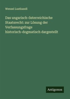 Cover Das ungarisch-österreichische Staatsrecht: zur Lösung der Verfassungsfrage historisch-dogmatisch dargestellt