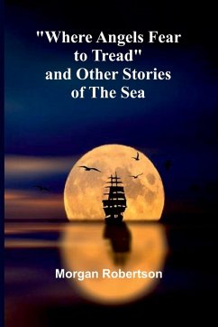Where Angels Fear To Tread And Other Stories Of The Sea - Robertson, Morgan