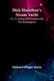 Dick Hamilton'S Steam Yacht; Or, A Young Millionaire And The Kidnappers Dick Hamilton'S Steam Yacht; Or, A Young Millionaire And The Kidnappers