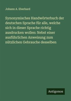 Cover Synonymisches Handwörterbuch der deutschen Sprache für alle, welche sich in dieser Sprache richtig ausdrucken wollen: Nebst einer ausführlichen Anweisung zum nützlichen Gebrauche desselben