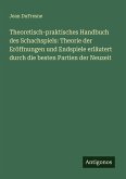 Theoretisch-praktisches Handbuch des Schachspiels: Theorie der Eröffnungen und Endspiele erläutert durch die besten Partien der Neuzeit Theoretisch-praktisches Handbuch des Schachspiels: Theorie der Eröffnungen und Endspiele erläutert durch die besten Partien der Neuzeit