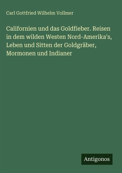 Cover Californien und das Goldfieber. Reisen in dem wilden Westen Nord-Amerika's, Leben und Sitten der Goldgräber, Mormonen und Indianer