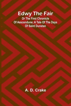 Edwy The Fair Or The First Chronicle Of Aescendune; A Tale Of The Days Of Saint Dunstan - D. Crake, A.