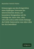 Erinnerungen aus dem Kriegerleben eines 82jährigen Veteranen der österreichischen Armee, mit besonderer Bezugnahme auf die Feldzüge der Jahre 1805, 1809, 1813,1814,1815; nebst einem Anhange die Politik Oesterreichs vom Jahre 1809 bis 1814 betreffend