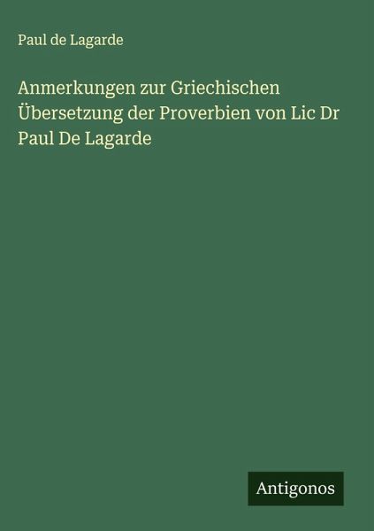 Anmerkungen zur Griechischen Übersetzung der Proverbien von Lic Dr Paul De Lagarde Anmerkungen zur Griechischen Übersetzung der Proverbien von Lic Dr Paul De Lagarde