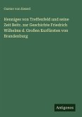 Henniges von Treffenfeld und seine Zeit Beitr. zur Geschichte Friedrich Wilhelms d. Großen Kurfürsten von Brandenburg