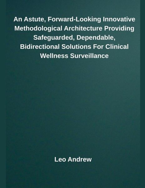 An Astute, Forward-Looking Innovative Methodological Architecture Providing Safeguarded, Dependable, Bidirectional Solutions For Clinical Wellness Surveillance An Astute, Forward-Looking Innovative Methodological Architecture Providing Safeguarded, Dependable, Bidirectional Solutions For Clinical Wellness Surveillance