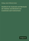 Handbuch der Anatomie und Mechanik der Gelenke: mit Rücksicht auf Luxationen und Contracturen Handbuch der Anatomie und Mechanik der Gelenke: mit Rücksicht auf Luxationen und Contracturen