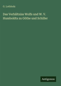 Cover Das Verhältniss Wolfs und W. V. Humboldts zu Göthe und Schiller
