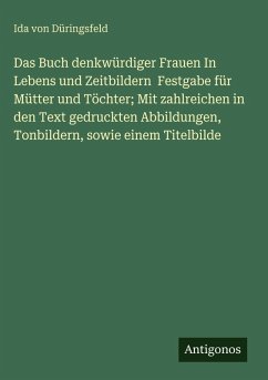 Cover Das Buch denkwürdiger Frauen In Lebens und Zeitbildern Festgabe für Mütter und Töchter; Mit zahlreichen in den Text gedruckten Abbildungen, Tonbildern, sowie einem Titelbilde