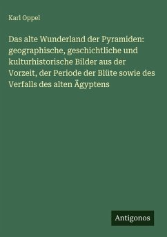 Cover Das alte Wunderland der Pyramiden: geographische, geschichtliche und kulturhistorische Bilder aus der Vorzeit, der Periode der Blüte sowie des Verfalls des alten Ägyptens