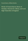 Works of Francis Bacon: Baron of Verulam, Viscount St. Albans, and Lord High Chancellor of England Works of Francis Bacon: Baron of Verulam, Viscount St. Albans, and Lord High Chancellor of England